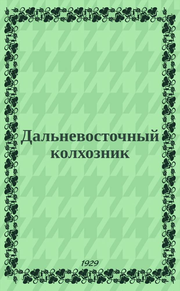 Дальневосточный колхозник : Орган Краев. зем. упр. и Дальколхозсоюза