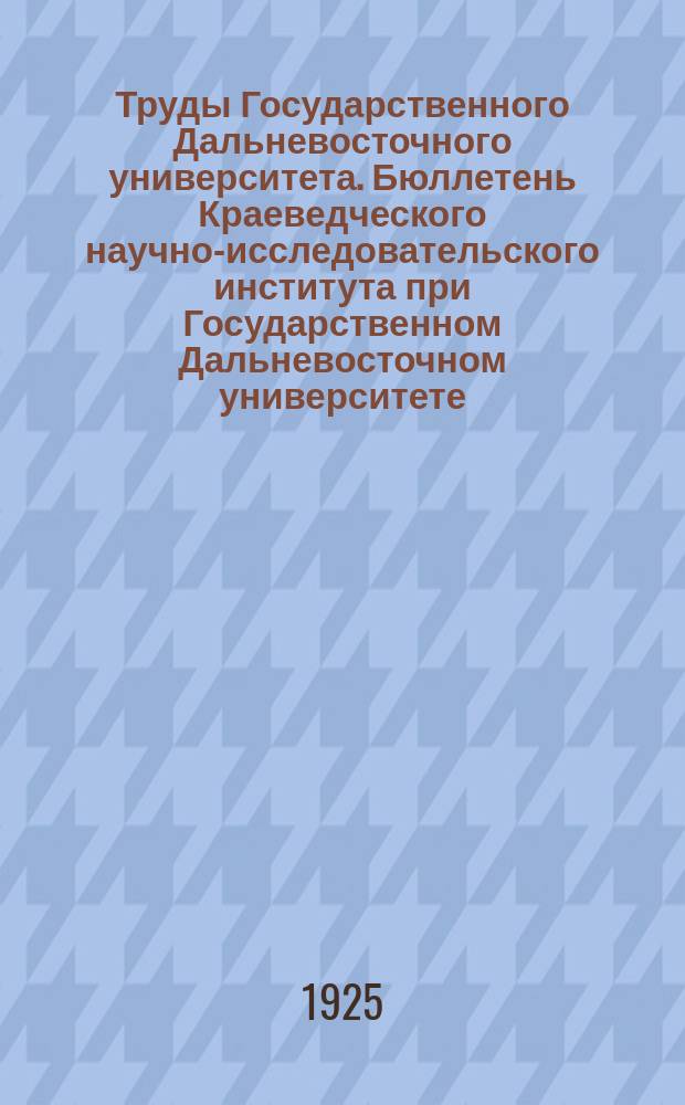 Труды Государственного Дальневосточного университета. Бюллетень Краеведческого научно-исследовательского института при Государственном Дальневосточном университете