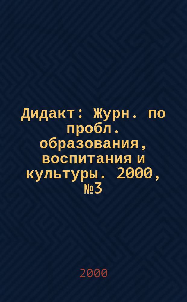 Дидакт : Журн. по пробл. образования, воспитания и культуры. 2000, №3(36)