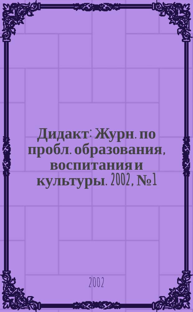 Дидакт : Журн. по пробл. образования, воспитания и культуры. 2002, №1(46)