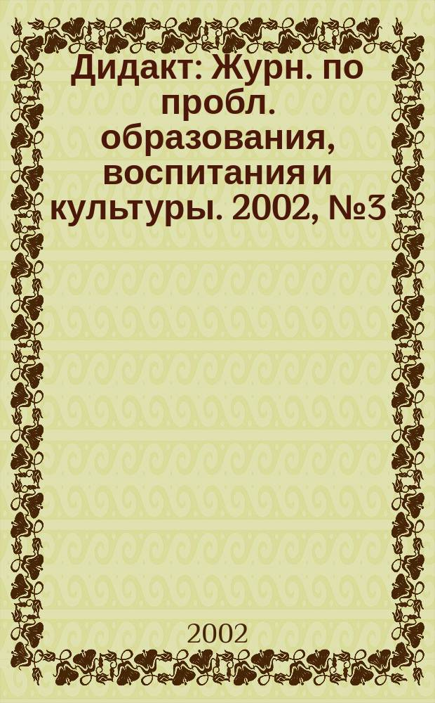 Дидакт : Журн. по пробл. образования, воспитания и культуры. 2002, №3(48)