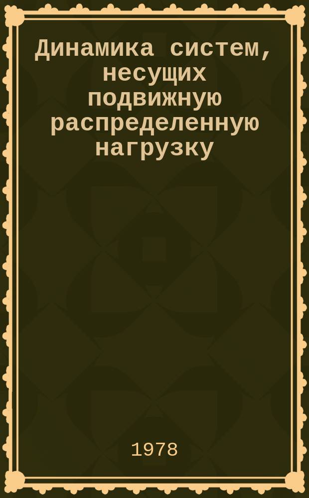 Динамика систем, несущих подвижную распределенную нагрузку : Темат. сб. науч. тр