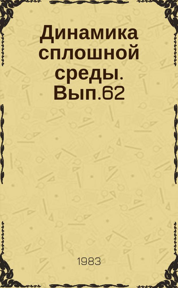 Динамика сплошной среды. Вып.62 : Механика быстропротекающих процессов