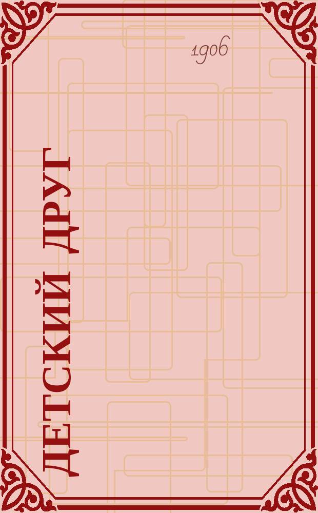 Детский друг : Лит., науч.-попул. илл. журнал для детей старшего и младшего возраста. Г.3 1906, №6