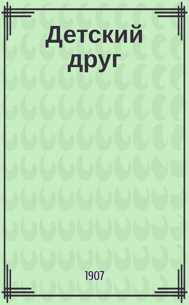Детский друг : Лит., науч.-попул. илл. журнал для детей старшего и младшего возраста. Г.4 1907, №5