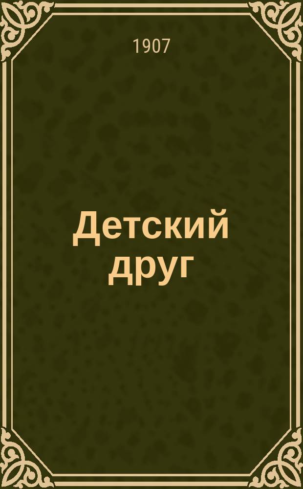 Детский друг : Лит., науч.-попул. илл. журнал для детей старшего и младшего возраста. Г.4 1907, №7