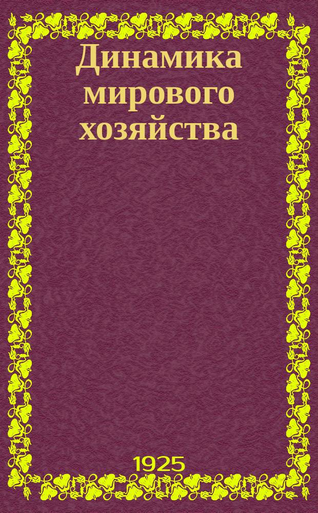 Динамика мирового хозяйства : Бюллетень Сектора мирового хозяйства Госплана СССР. 1925, №6