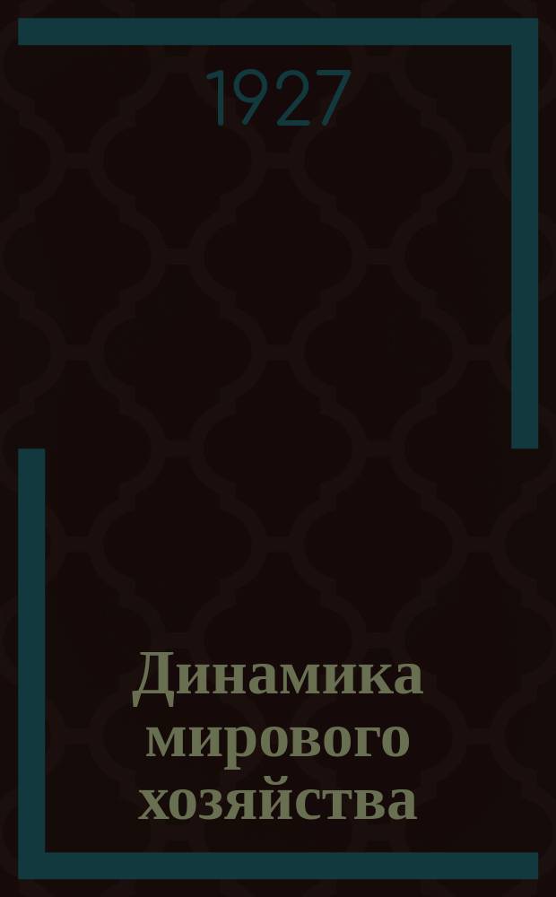 Динамика мирового хозяйства : Бюллетень Сектора мирового хозяйства Госплана СССР. 1927, №2(22)
