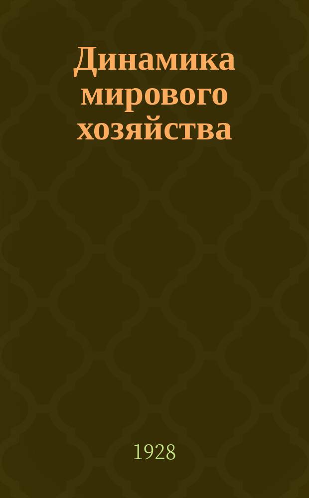 Динамика мирового хозяйства : Бюллетень Сектора мирового хозяйства Госплана СССР. 1928, №1(28)