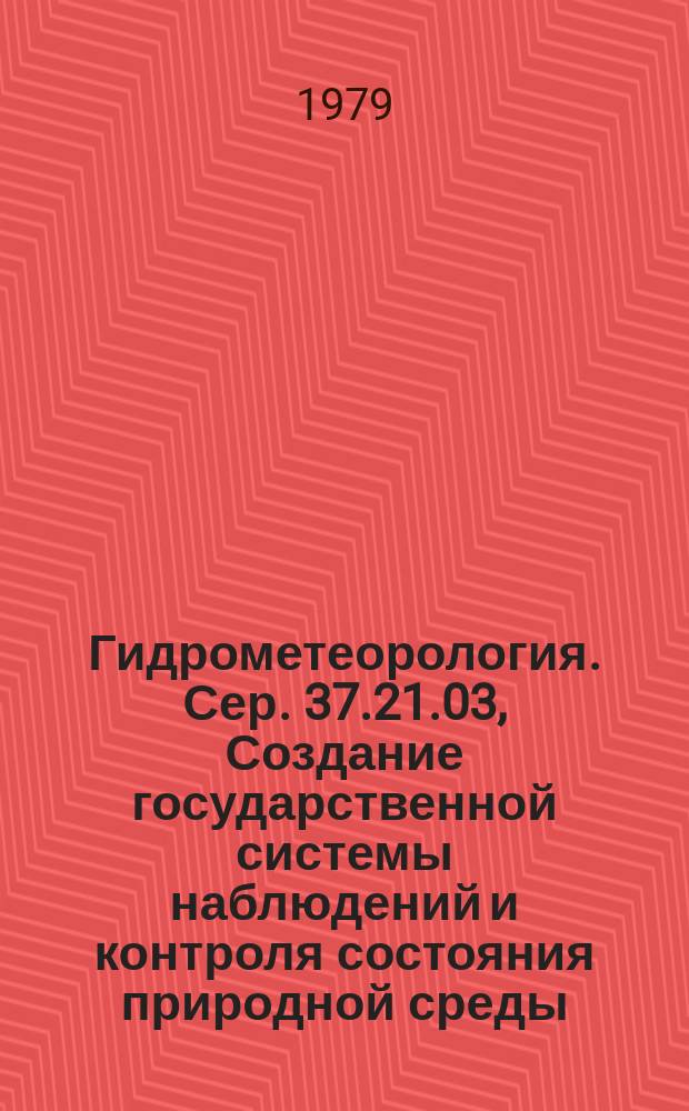Гидрометеорология. Сер. 37.21.03, Создание государственной системы наблюдений и контроля состояния природной среды : Обзор. информ