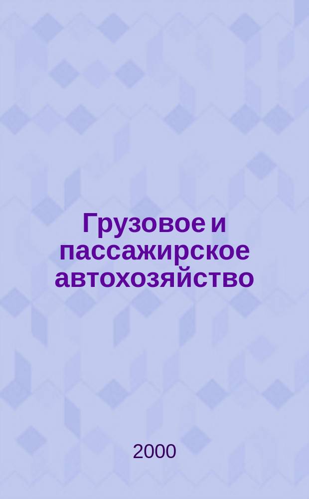Грузовое и пассажирское автохозяйство : Ежемес. произв.-техн. журн. для руководителей автотрансп. предприятий и начальников трансп. цехов. 2000, №3