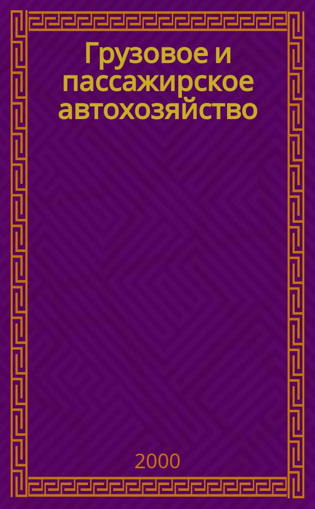 Грузовое и пассажирское автохозяйство : Ежемес. произв.-техн. журн. для руководителей автотрансп. предприятий и начальников трансп. цехов. 2000, №4