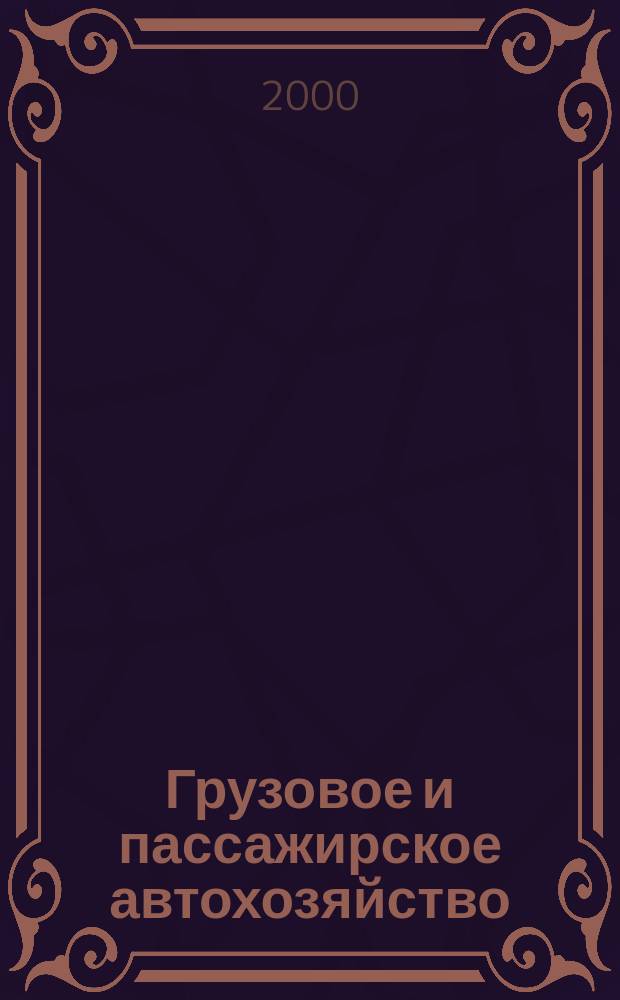 Грузовое и пассажирское автохозяйство : Ежемес. произв.-техн. журн. для руководителей автотрансп. предприятий и начальников трансп. цехов. 2000, №7