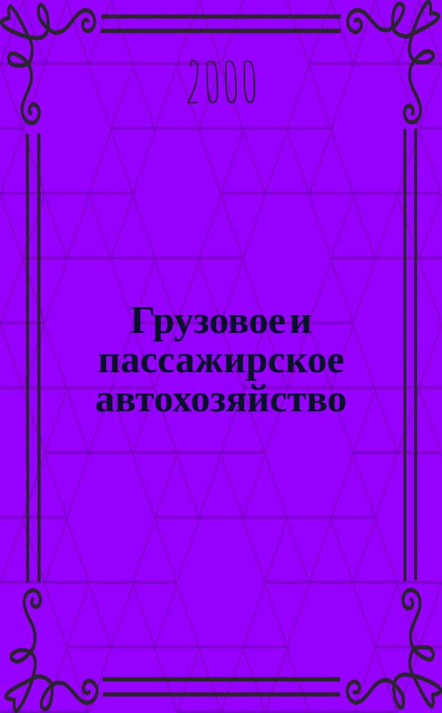 Грузовое и пассажирское автохозяйство : Ежемес. произв.-техн. журн. для руководителей автотрансп. предприятий и начальников трансп. цехов. 2000, №10