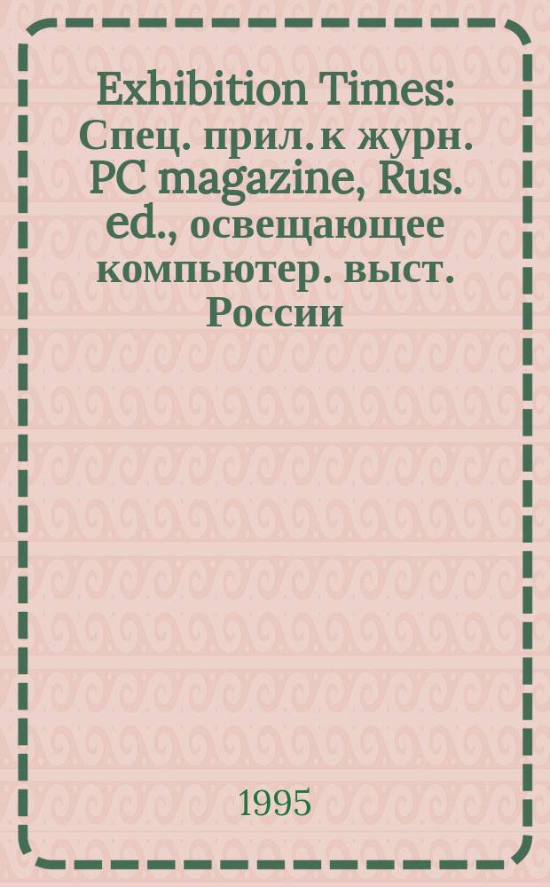 Exhibition Times : Спец. прил. к журн. PC magazine, Rus. ed., освещающее компьютер. выст. России