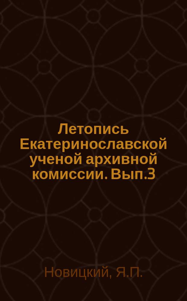 Летопись Екатеринославской ученой архивной комиссии. [Вып.3] : История города Александровска (Екатеринославской губ.) в свяхи с историей возникновения крепостей днепровской линии 1770-1806