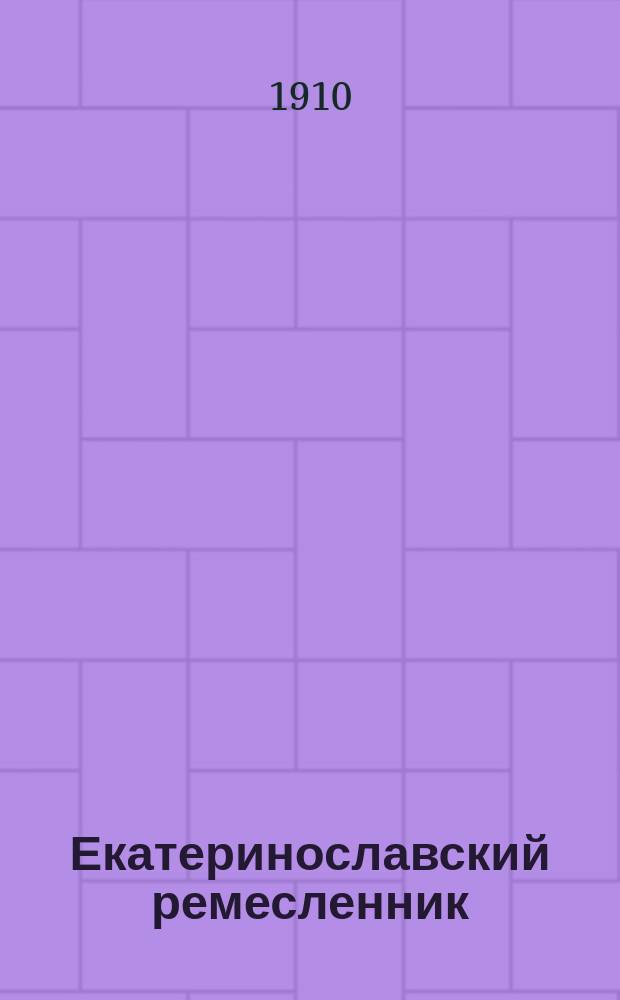 Екатеринославский ремесленник : Двухнед. журн., посвящ. защите интересов ремесленников