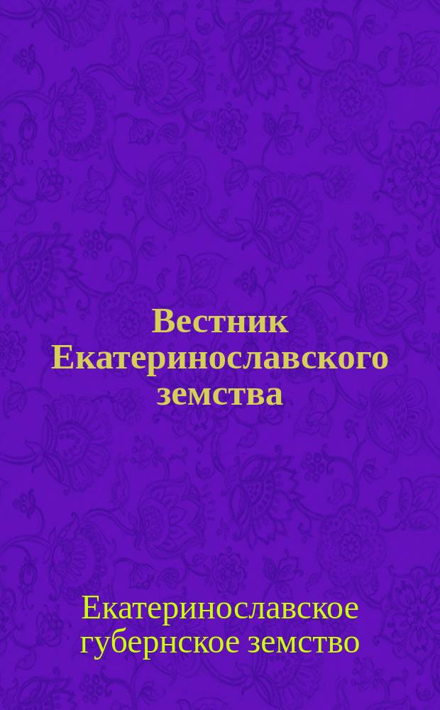 Вестник Екатеринославского земства : Еженедельное изд. Екатеринославск. губ. земства