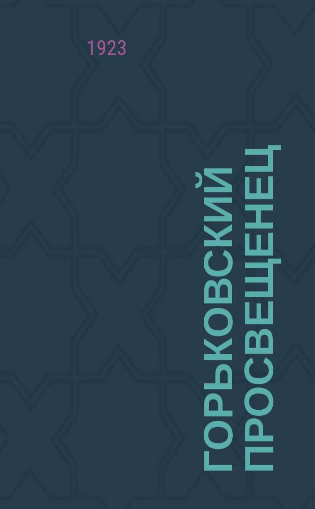 Горьковский просвещенец : Ежемесячный массовый журн. просвещенцев, выпускаемый Горьк. краев. отд. нар. образования, Союзом работников нач. и сред. школы и Краев. науч.-исслед. ин-том политех. школы