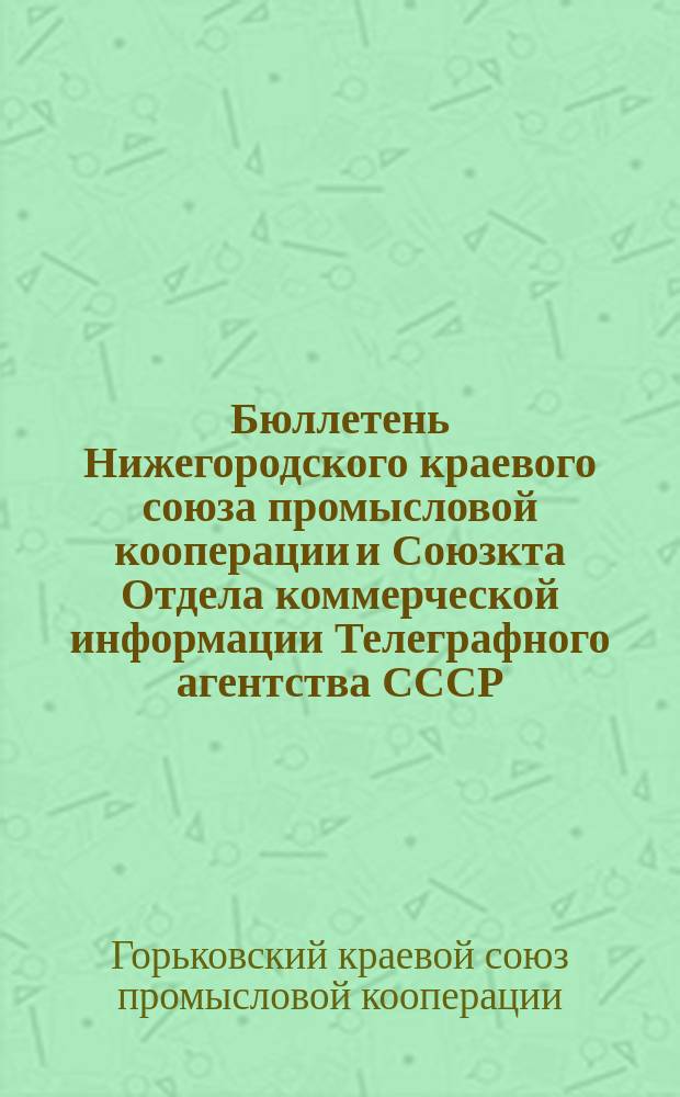 Бюллетень Нижегородского краевого союза промысловой кооперации и Союзкта Отдела коммерческой информации Телеграфного агентства СССР (ТАСС) : Офиц. орган Нижкрайпромсоюза