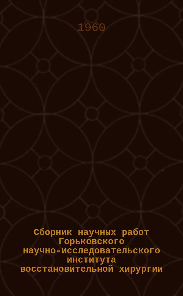 Сборник научных работ Горьковского научно-исследовательского института восстановительной хирургии, ортопедии и травматологии. Т.5 : Вопросы восстановительной хирургии, травматологии и ортопедии