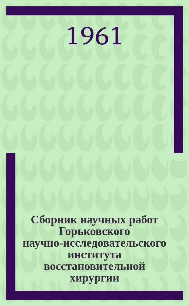 Сборник научных работ Горьковского научно-исследовательского института восстановительной хирургии, ортопедии и травматологии. Т.6 : Вопросы травматологии