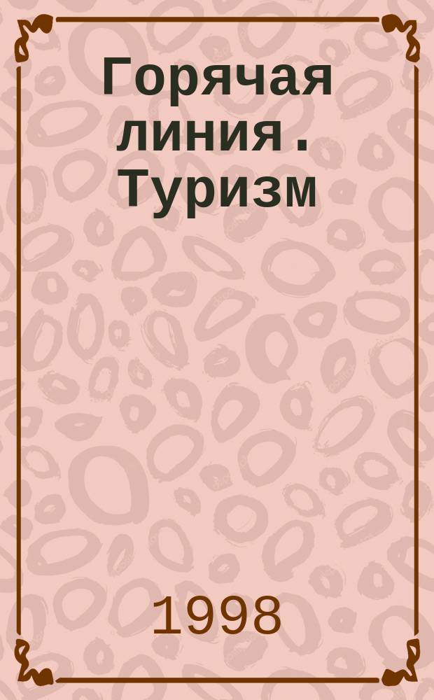 Горячая линия. Туризм : Журн. для тех, кто считает туризм своей профессией