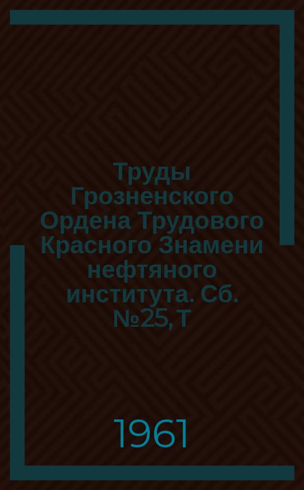 Труды Грозненского Ордена Трудового Красного Знамени нефтяного института. Сб.№25, Т.3 : Вопросы технологии нефти, теплотехники и общеинженерные