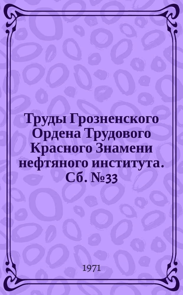 Труды Грозненского Ордена Трудового Красного Знамени нефтяного института. Сб.№33 : Материалы XIII конференции по итогам научно-исследовательской работы (1917-1967 годы)