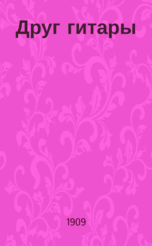 Друг гитары : Известия Союза гитаристов, выпускаемые И.С.Г., при участии лучших сил гитары и посвященные музыкальной жизни [Пер. с нем. яз.]. 1909, Тетр.3