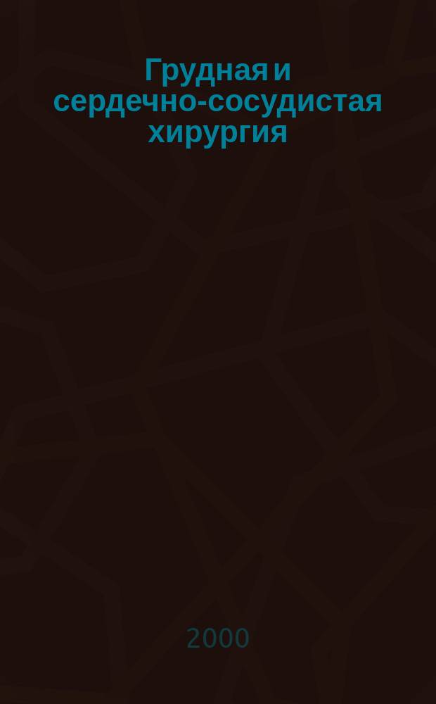Грудная и сердечно-сосудистая хирургия : Ежемес. науч.-практ. журн. 2000, № 4