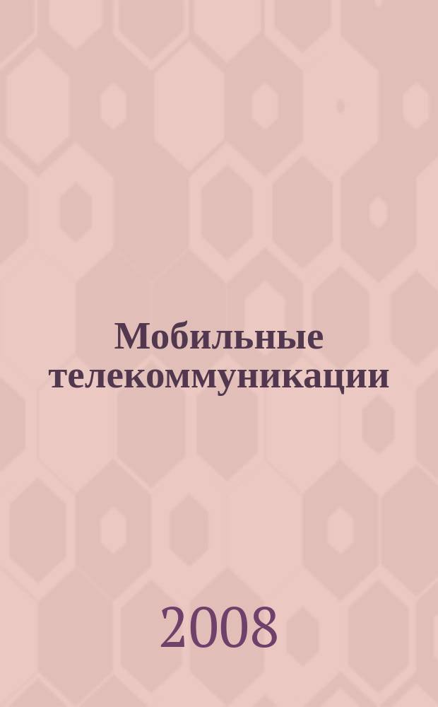 Мобильные телекоммуникации : Журн. для профессионалов по мобил. связи Науч. изд. Г. 8 2008, № 3 (79)