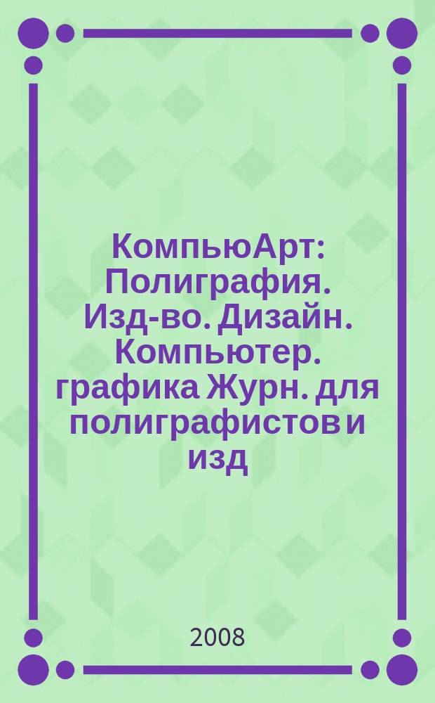 КомпьюАрт : Полиграфия. Изд-во. Дизайн. Компьютер. графика Журн. для полиграфистов и изд. 2008, № 4 (136)