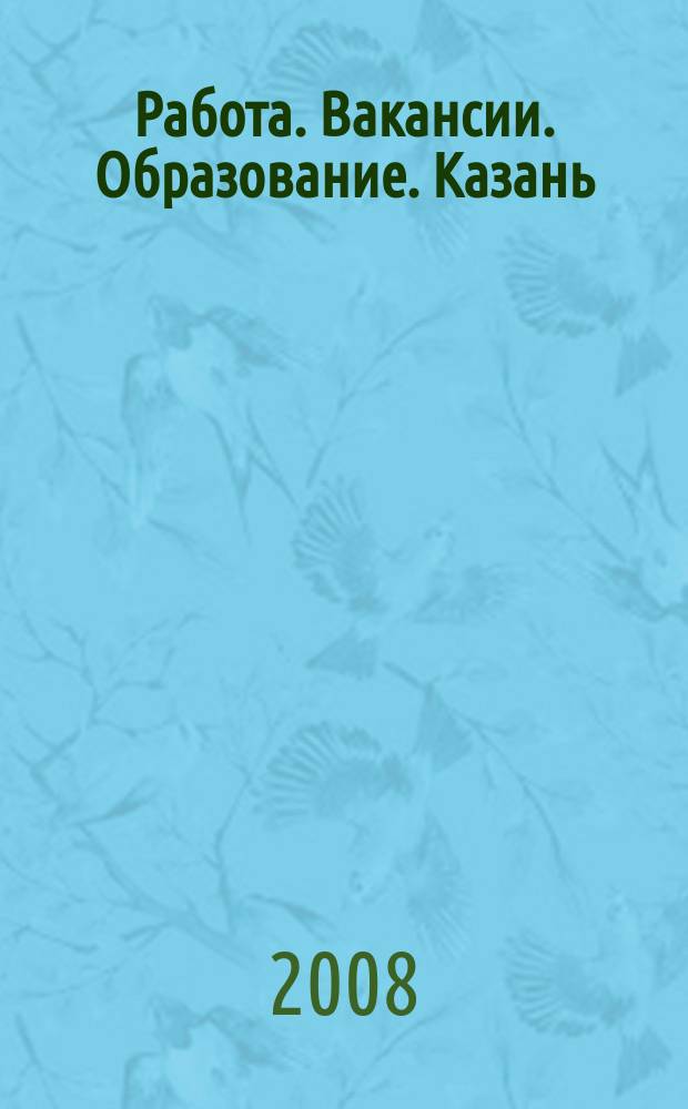 Работа. Вакансии. Образование. Казань : еженедельный журнал вакансий. 2008, № 12