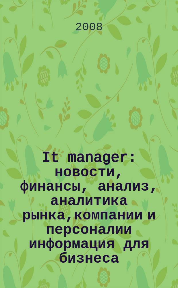 It manager : новости, финансы, анализ, аналитика рынка,компании и персоналии информация для бизнеса. 2008, № 4 (55)