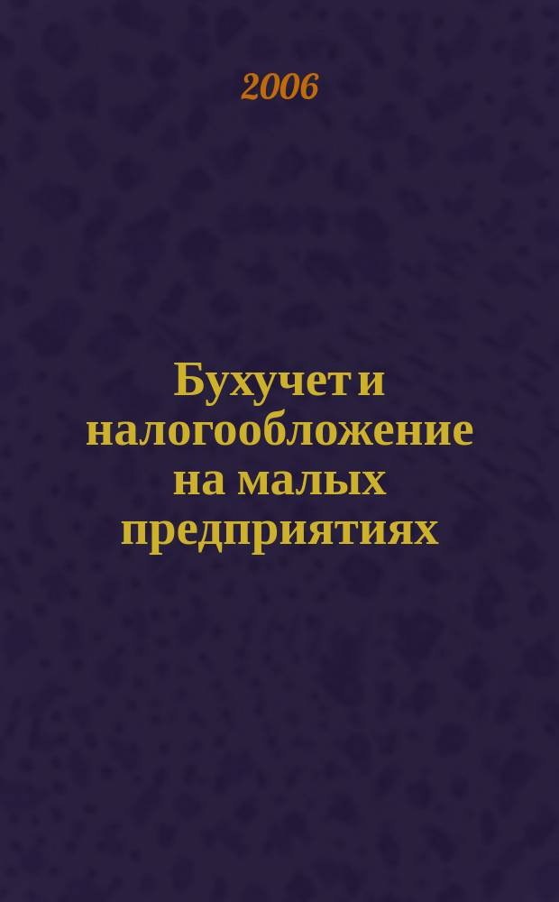 Бухучет и налогообложение на малых предприятиях : Ежемес. информ. журн. 2006, № 1