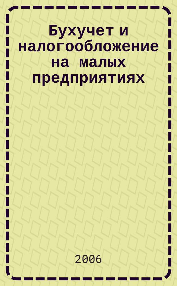 Бухучет и налогообложение на малых предприятиях : Ежемес. информ. журн. 2006, № 7
