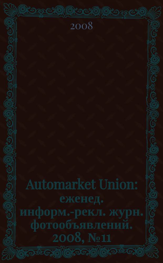 Automarket Union : еженед. информ.-рекл. журн. фотообъявлений. 2008, № 11 (37)