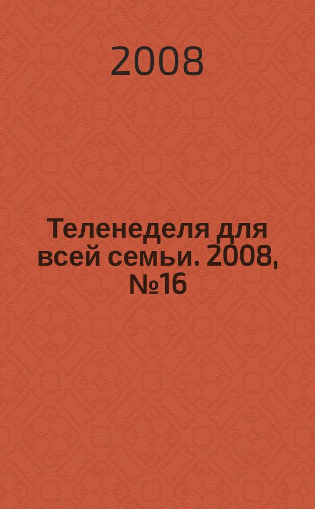 Теленеделя для всей семьи. 2008, № 16 (64)