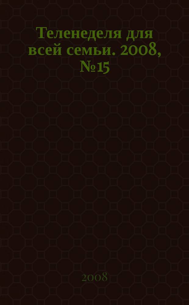 Теленеделя для всей семьи. 2008, № 15 (84)