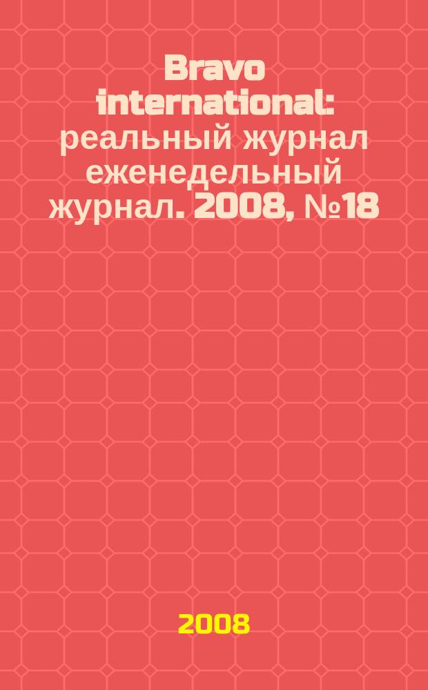 Bravo international : реальный журнал еженедельный журнал. 2008, № 18