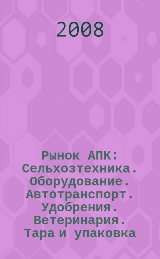 Рынок АПК : Сельхозтехника. Оборудование. Автотранспорт. Удобрения. Ветеринария. Тара и упаковка. 2008, № 4 (54)