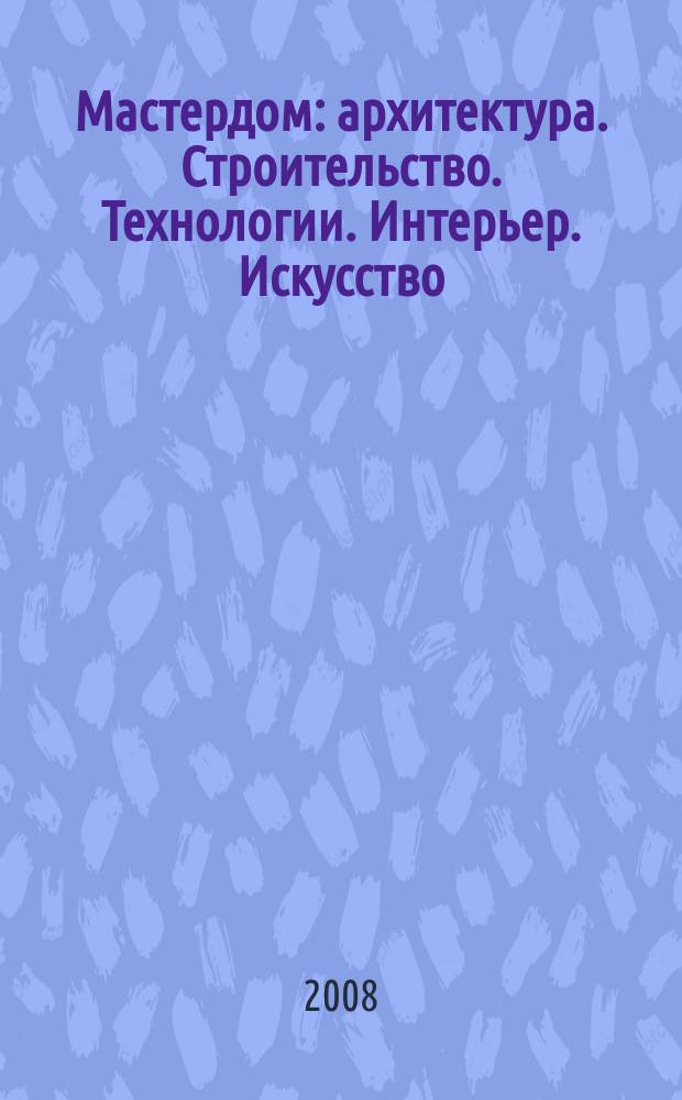 Мастердом : архитектура. Строительство. Технологии. Интерьер. Искусство
