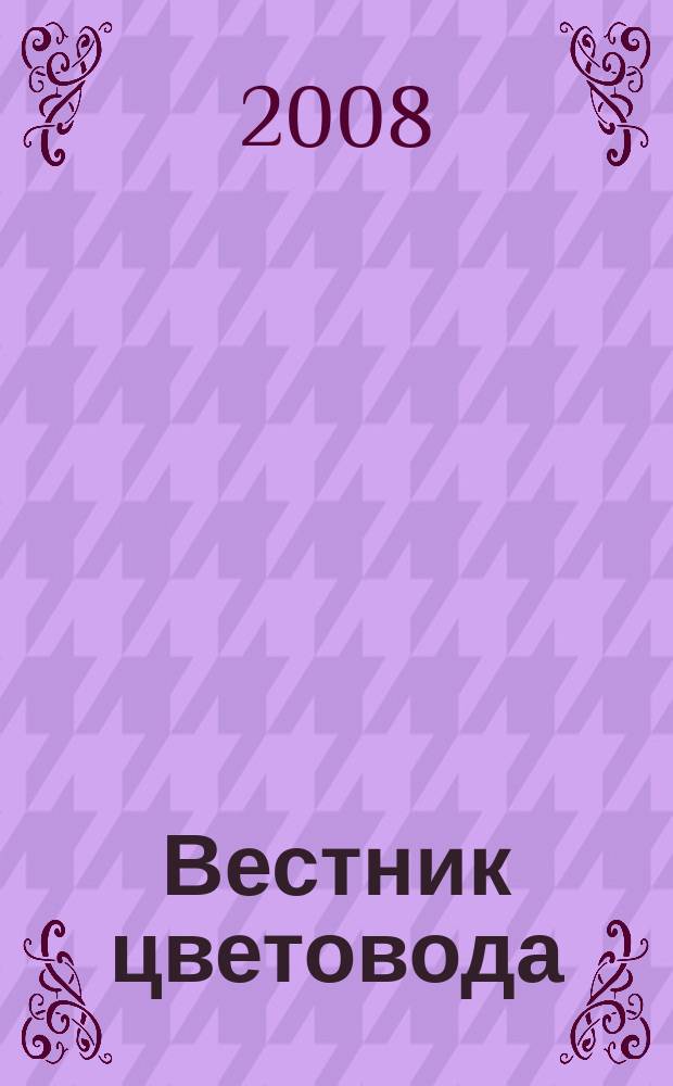 Вестник цветовода : Журн. для всех, кто любит сад. 2008, № 10 (102)