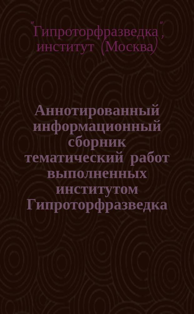 Аннотированный информационный сборник тематический работ выполненных институтом Гипроторфразведка