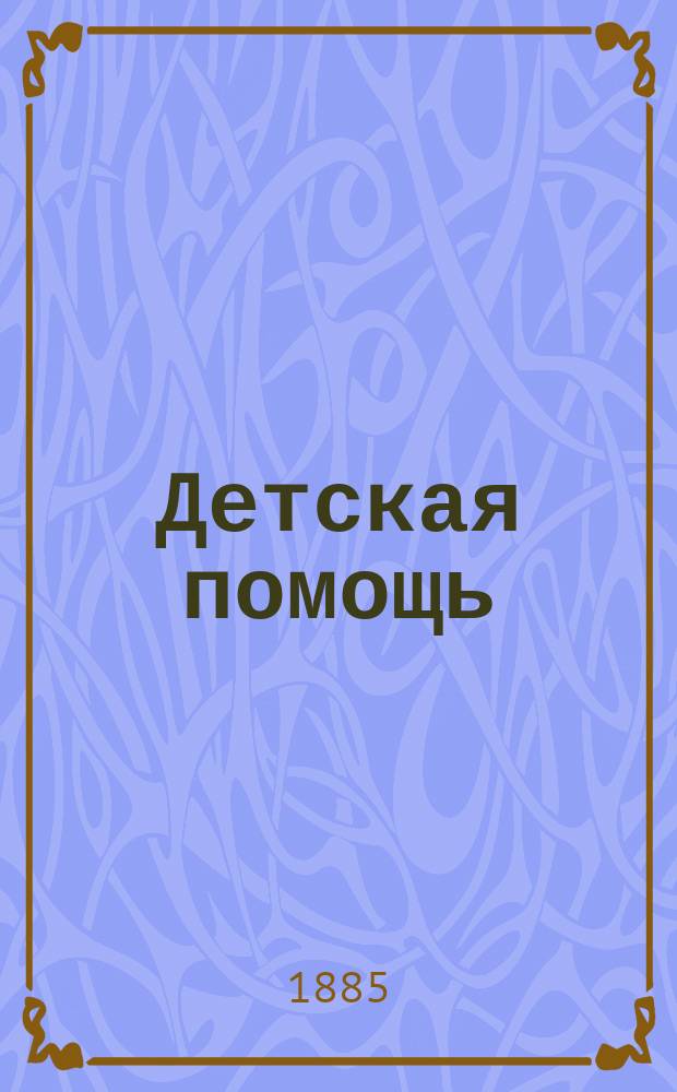 Детская помощь : Журн. для всех интересующихся обществ. благотворительностью : (Орган О-ва попечения о неимущих детях в Москве)