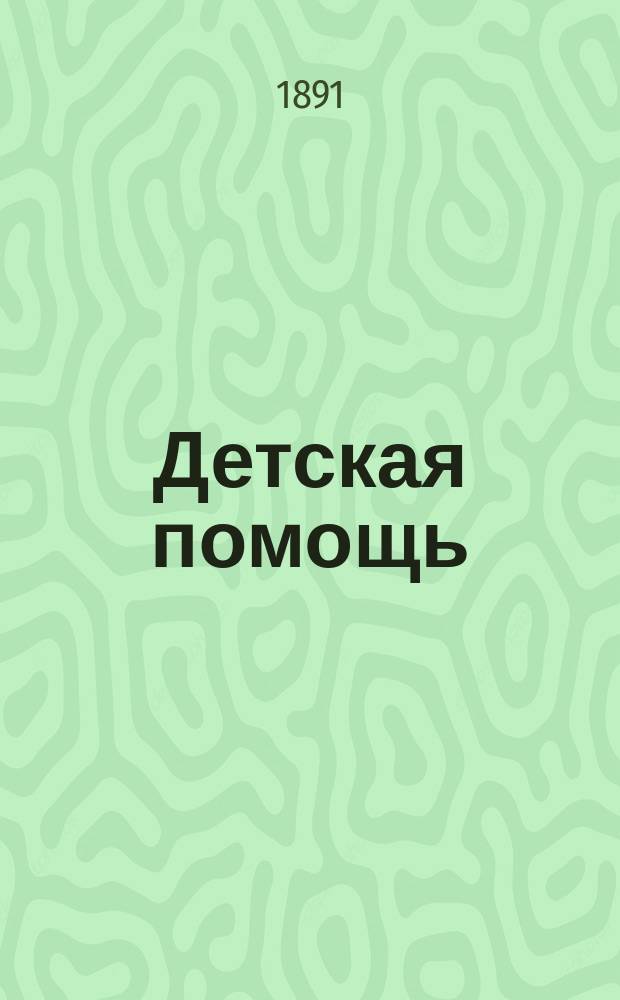 Детская помощь : Журн. для всех интересующихся обществ. благотворительностью. (Орган О-ва попечения о неимущих детях в Москве). Г.7 1891, Т.14, №20