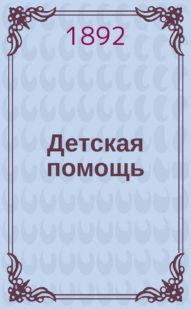 Детская помощь : Журн. для всех интересующихся обществ. благотворительностью. (Орган О-ва попечения о неимущих детях в Москве). Г. 8 1892, Т. 16, № 15