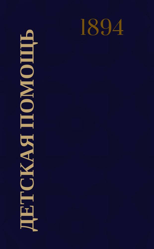 Детская помощь : Журн. для всех интересующихся обществ. благотворительностью. (Орган О-ва попечения о неимущих детях в Москве). Г.10 1894, Т.19, №4