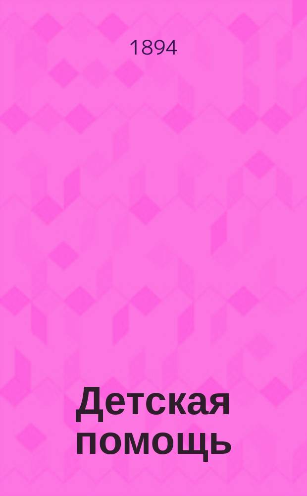 Детская помощь : Журн. для всех интересующихся обществ. благотворительностью. (Орган О-ва попечения о неимущих детях в Москве). Г.10 1894, Т.20, №20